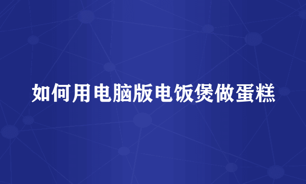 如何用电脑版电饭煲做蛋糕