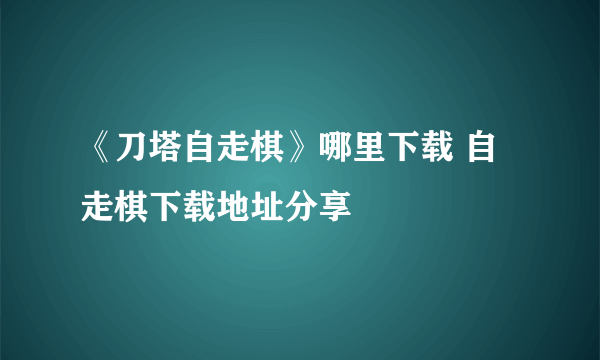 《刀塔自走棋》哪里下载 自走棋下载地址分享