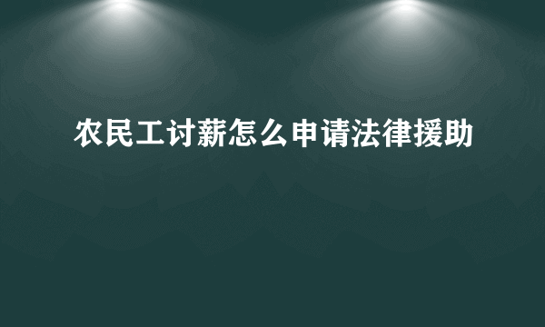 农民工讨薪怎么申请法律援助