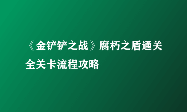 《金铲铲之战》腐朽之盾通关全关卡流程攻略