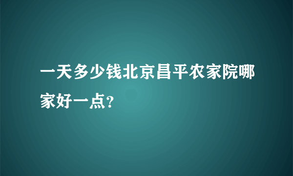 一天多少钱北京昌平农家院哪家好一点？