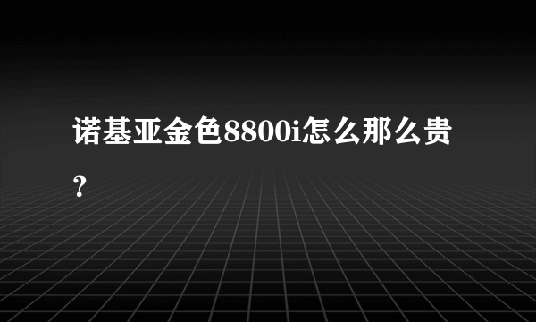 诺基亚金色8800i怎么那么贵？