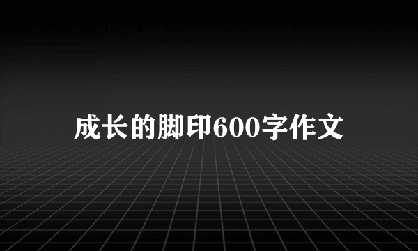 成长的脚印600字作文