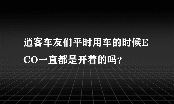 逍客车友们平时用车的时候ECO一直都是开着的吗？