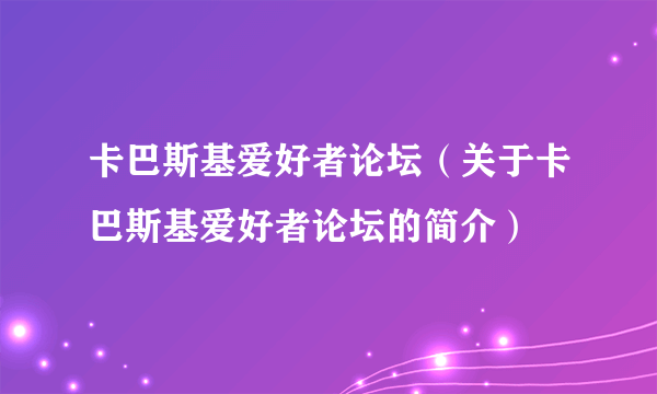 卡巴斯基爱好者论坛（关于卡巴斯基爱好者论坛的简介）