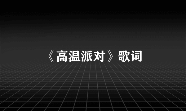 《高温派对》歌词