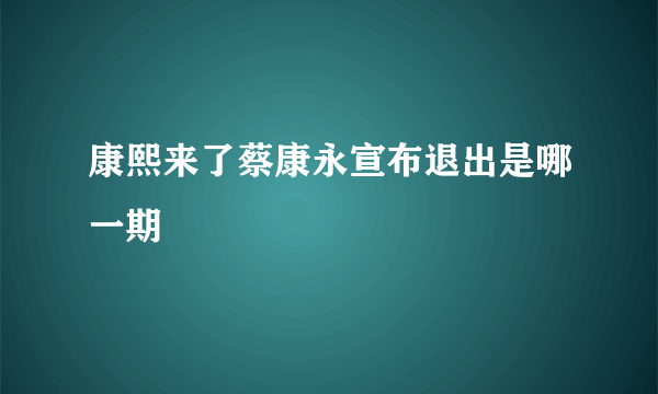 康熙来了蔡康永宣布退出是哪一期