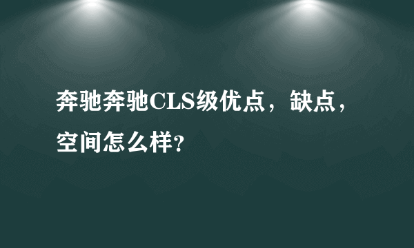 奔驰奔驰CLS级优点，缺点，空间怎么样？