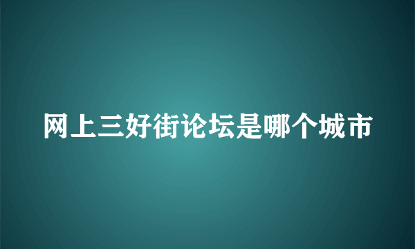 网上三好街论坛是哪个城市