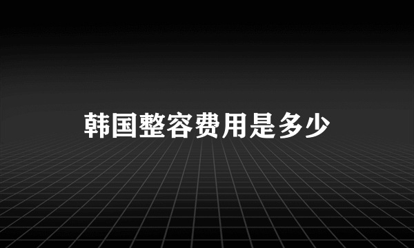 韩国整容费用是多少