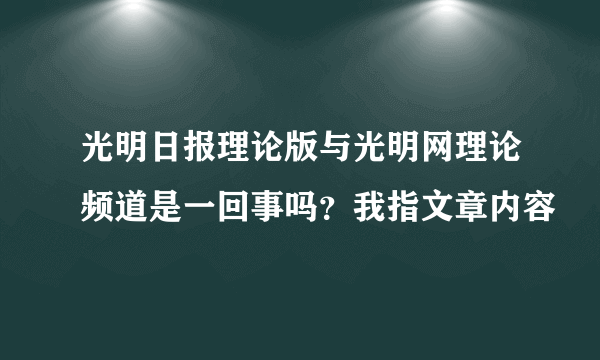 光明日报理论版与光明网理论频道是一回事吗？我指文章内容