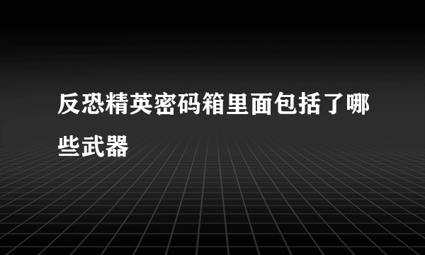 反恐精英密码箱里面包括了哪些武器