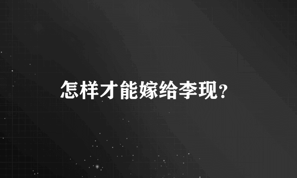 怎样才能嫁给李现？