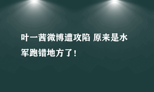 叶一茜微博遭攻陷 原来是水军跑错地方了！