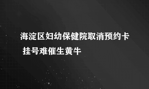 海淀区妇幼保健院取消预约卡 挂号难催生黄牛