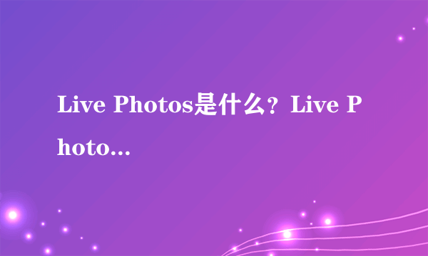 Live Photos是什么？Live Photos功能怎么用