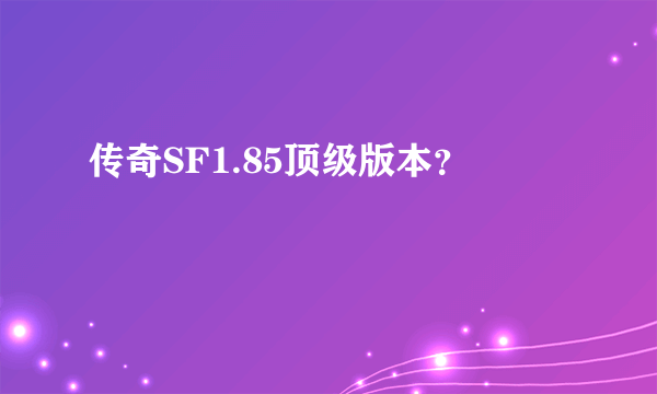 传奇SF1.85顶级版本？