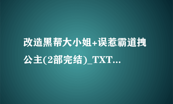 改造黑帮大小姐+误惹霸道拽公主(2部完结)_TXT小说全本下载