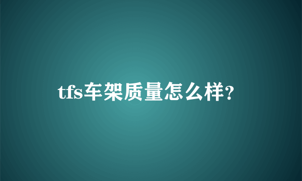 tfs车架质量怎么样？