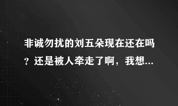 非诚勿扰的刘五朵现在还在吗？还是被人牵走了啊，我想看她的这段视频，