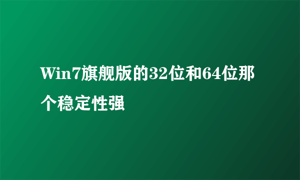 Win7旗舰版的32位和64位那个稳定性强