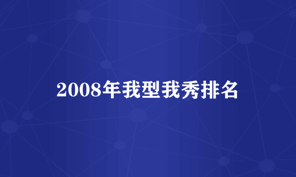 2008年我型我秀排名