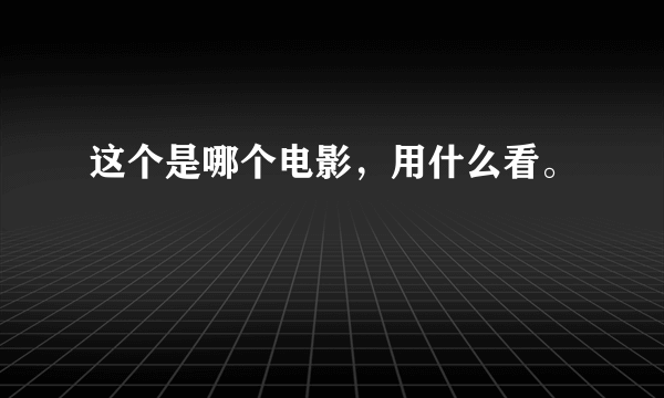 这个是哪个电影，用什么看。