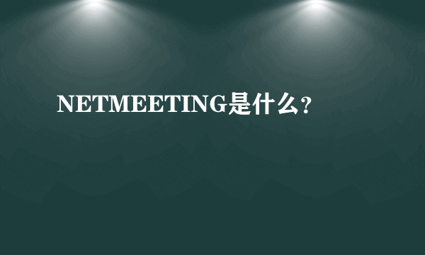 NETMEETING是什么？