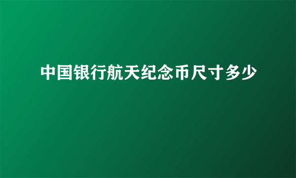 中国银行航天纪念币尺寸多少