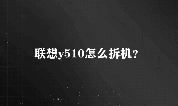 联想y510怎么拆机？