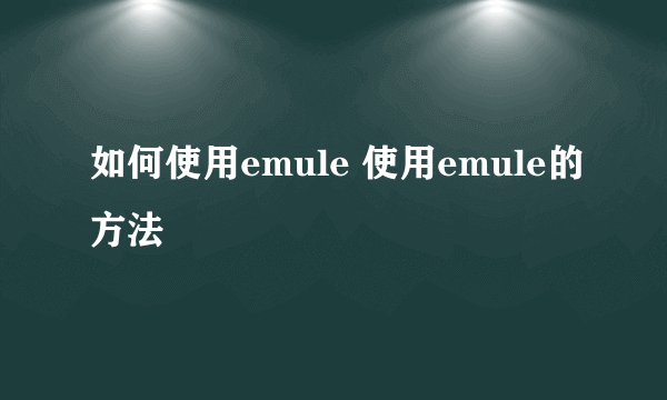 如何使用emule 使用emule的方法