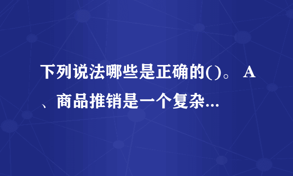 下列说法哪些是正确的()。 A、商品推销是一个复杂的行为过程 B、推销行为的核心在于满足顾客的欲望和要求 C、在推销过程中，推销人员仅靠商品的质量说话，不需要什么技巧和方法 D、推销活动的终极目的是要销售商品 此题为多项选择题。请帮忙给出正确答案和分析，谢谢！