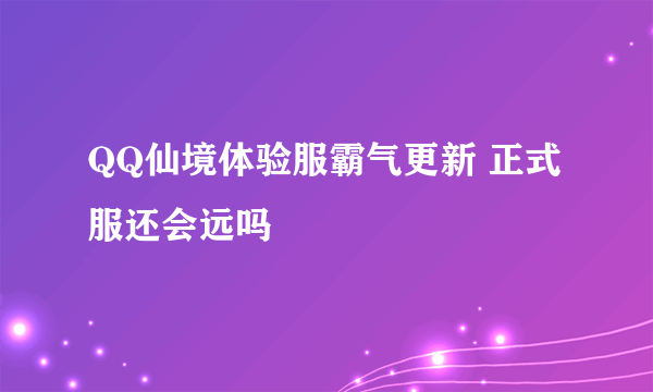 QQ仙境体验服霸气更新 正式服还会远吗