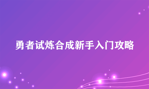 勇者试炼合成新手入门攻略