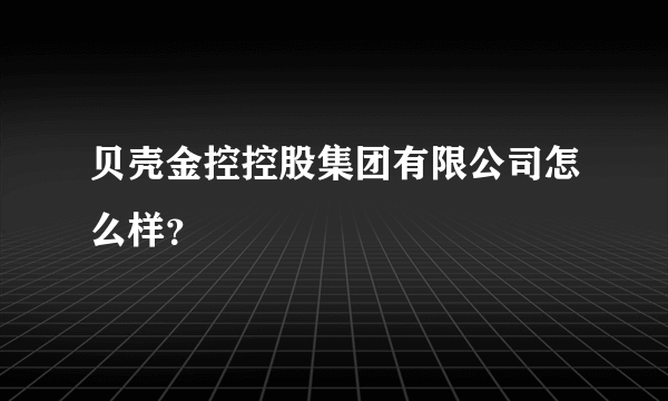 贝壳金控控股集团有限公司怎么样？