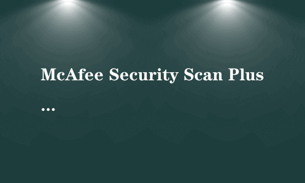 McAfee Security Scan Plus 是什么软件