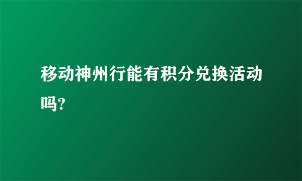 移动神州行能有积分兑换活动吗?