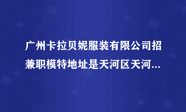 广州卡拉贝妮服装有限公司招兼职模特地址是天河区天河路丰兴广场B栋27楼2711室，有人去过吗？可靠吗？