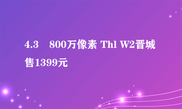 4.3吋800万像素 Thl W2晋城售1399元