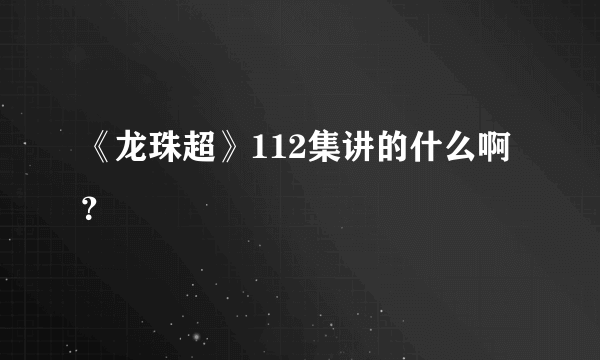 《龙珠超》112集讲的什么啊？