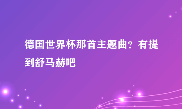 德国世界杯那首主题曲？有提到舒马赫吧