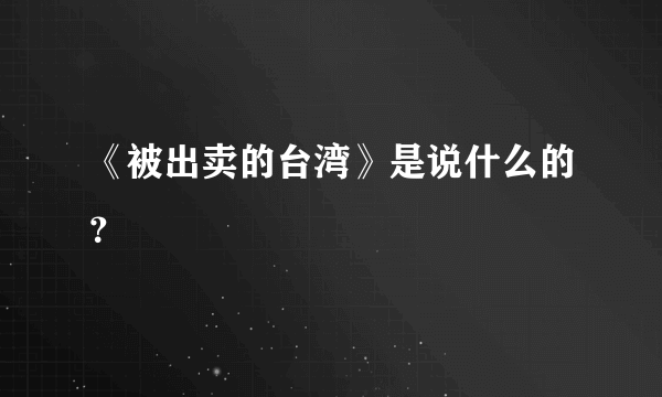 《被出卖的台湾》是说什么的？