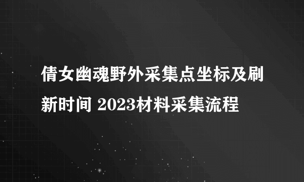 倩女幽魂野外采集点坐标及刷新时间 2023材料采集流程