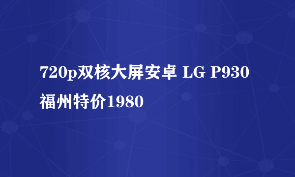 720p双核大屏安卓 LG P930福州特价1980