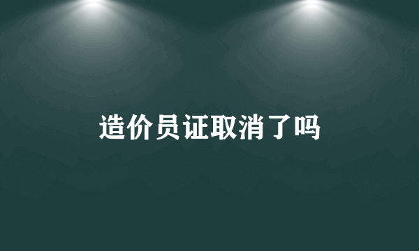 造价员证取消了吗