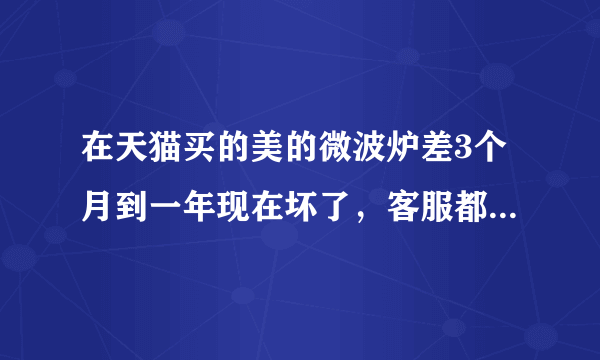 在天猫买的美的微波炉差3个月到一年现在坏了，客服都不理我，也没给售后师傅电话，我要怎么维权，