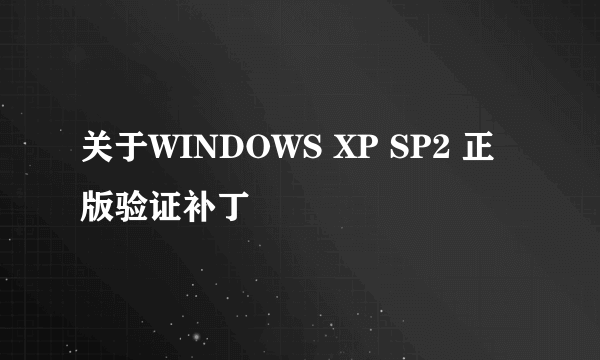 关于WINDOWS XP SP2 正版验证补丁