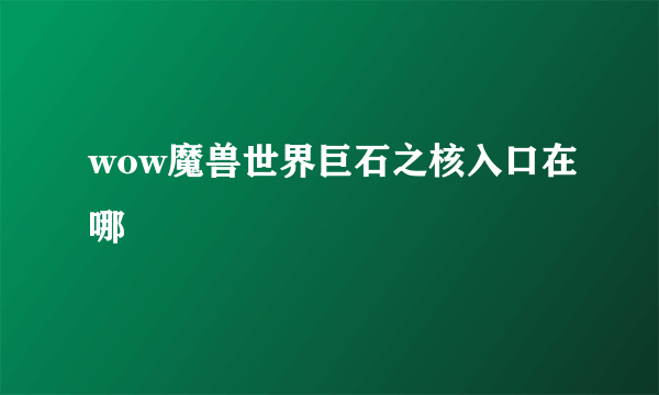 wow魔兽世界巨石之核入口在哪