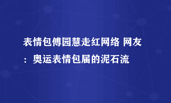 表情包傅园慧走红网络 网友：奥运表情包届的泥石流