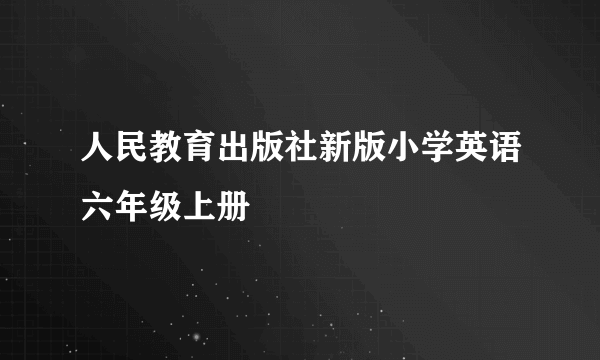 人民教育出版社新版小学英语六年级上册